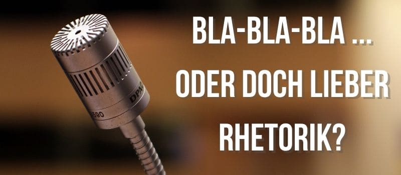 BLA-BLA-BLA… oder doch lieber klare Rhetorik?