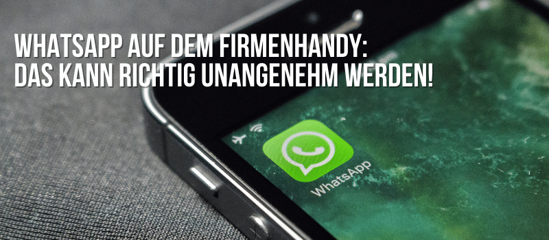 WhatsApp auf dem Firmenhandy: Das kann richtig unangenehm werden!